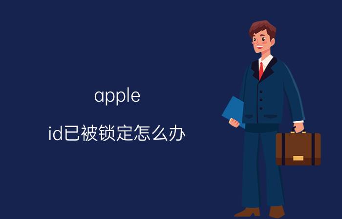 apple id已被锁定怎么办 苹果手机appleid被锁定怎么解除？